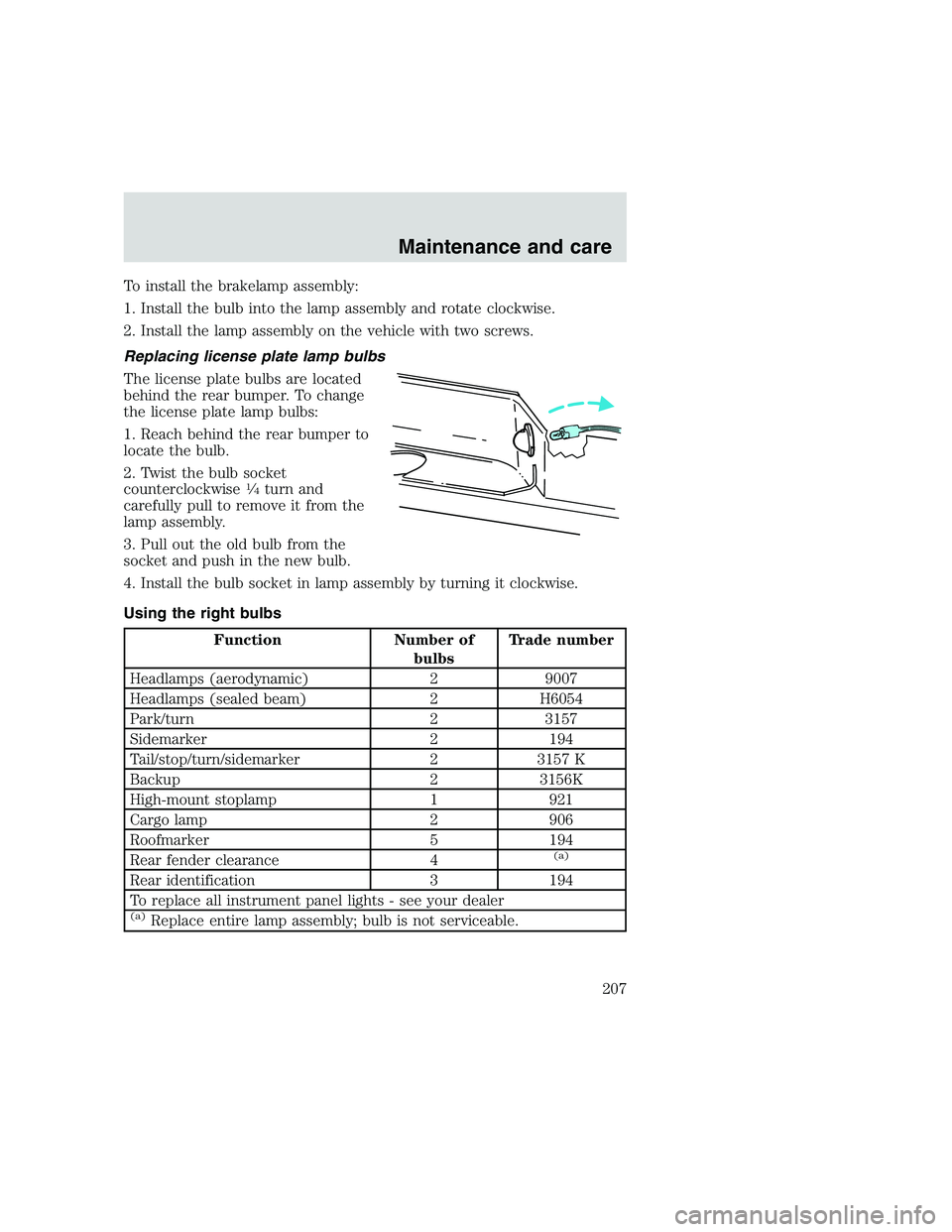FORD F250 SUPER DUTY 1999  Owners Manual To install the brakelamp assembly:
1. Install the bulb into the lamp assembly and rotate clockwise.
2. Install the lamp assembly on the vehicle with two screws.
Replacing license plate lamp bulbs
The 