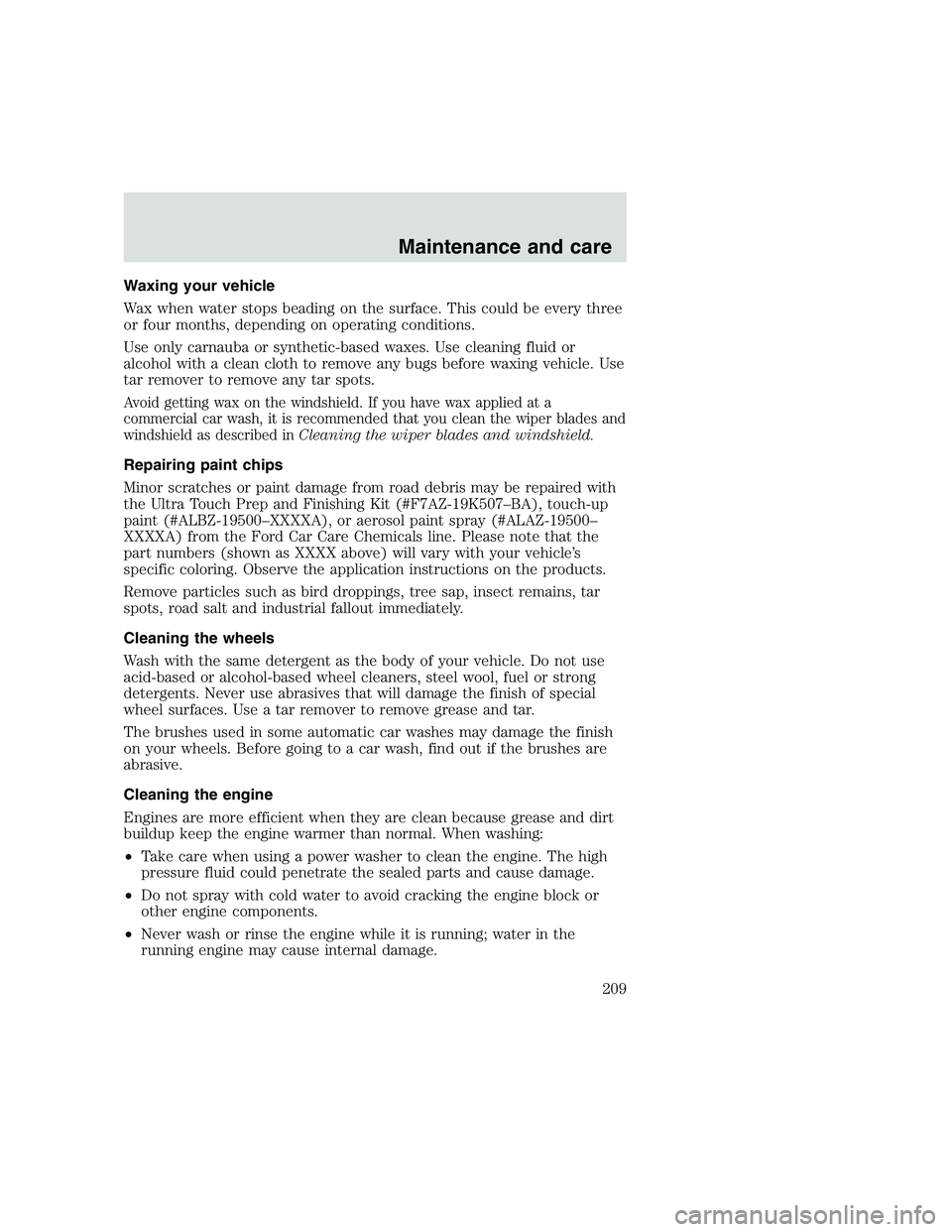FORD F250 SUPER DUTY 1999  Owners Manual Waxing your vehicle
Wax when water stops beading on the surface. This could be every three
or four months, depending on operating conditions.
Use only carnauba or synthetic-based waxes. Use cleaning f