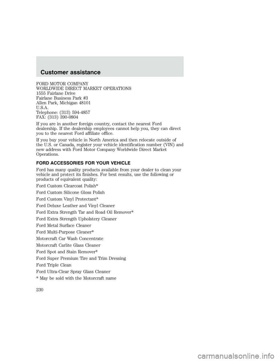 FORD F250 SUPER DUTY 1999 Owners Manual FORD MOTOR COMPANY
WORLDWIDE DIRECT MARKET OPERATIONS
1555 Fairlane Drive
Fairlane Business Park #3
Allen Park, Michigan 48101
U.S.A.
Telephone: (313) 594-4857
FAX: (313) 390-0804
If you are in anothe FORD F250 SUPER DUTY 1999 Owners Manual FORD MOTOR COMPANY
WORLDWIDE DIRECT MARKET OPERATIONS
1555 Fairlane Drive
Fairlane Business Park #3
Allen Park, Michigan 48101
U.S.A.
Telephone: (313) 594-4857
FAX: (313) 390-0804
If you are in anothe