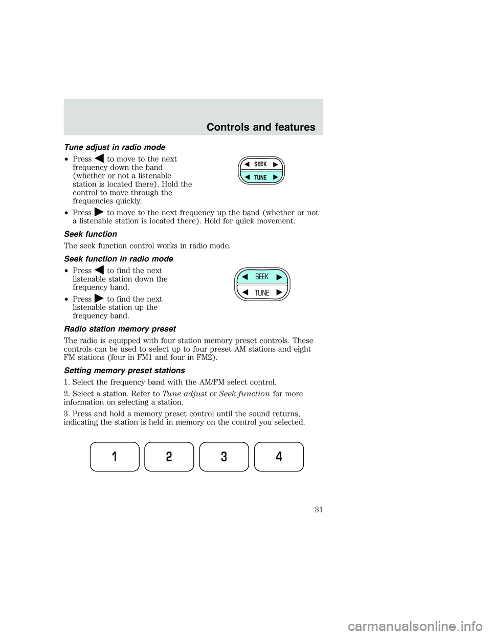 FORD F250 SUPER DUTY 1999 Owners Guide Tune adjust in radio mode
•Press
to move to the next
frequency down the band
(whether or not a listenable
station is located there). Hold the
control to move through the
frequencies quickly.
•Pres