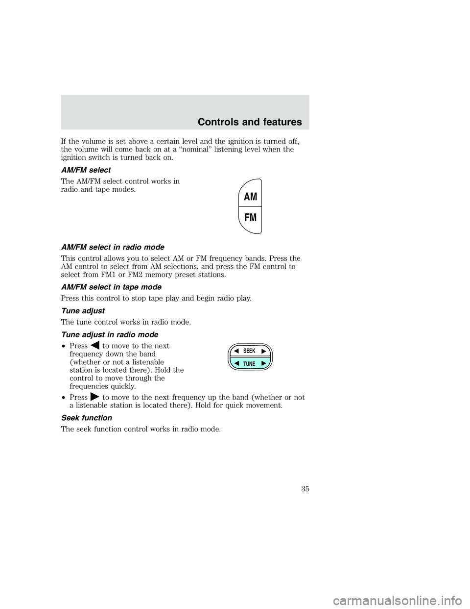 FORD F250 SUPER DUTY 1999 Owners Guide If the volume is set above a certain level and the ignition is turned off,
the volume will come back on at a “nominal” listening level when the
ignition switch is turned back on.
AM/FM select
The 