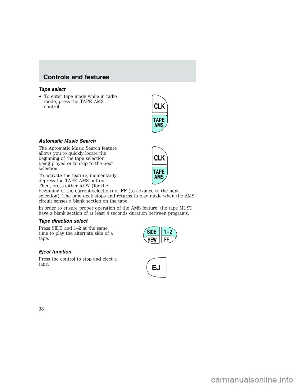 FORD F250 SUPER DUTY 1999 Owners Guide Tape select
•To enter tape mode while in radio
mode, press the TAPE AMS
control.
Automatic Music Search
The Automatic Music Search feature
allows you to quickly locate the
beginning of the tape sele