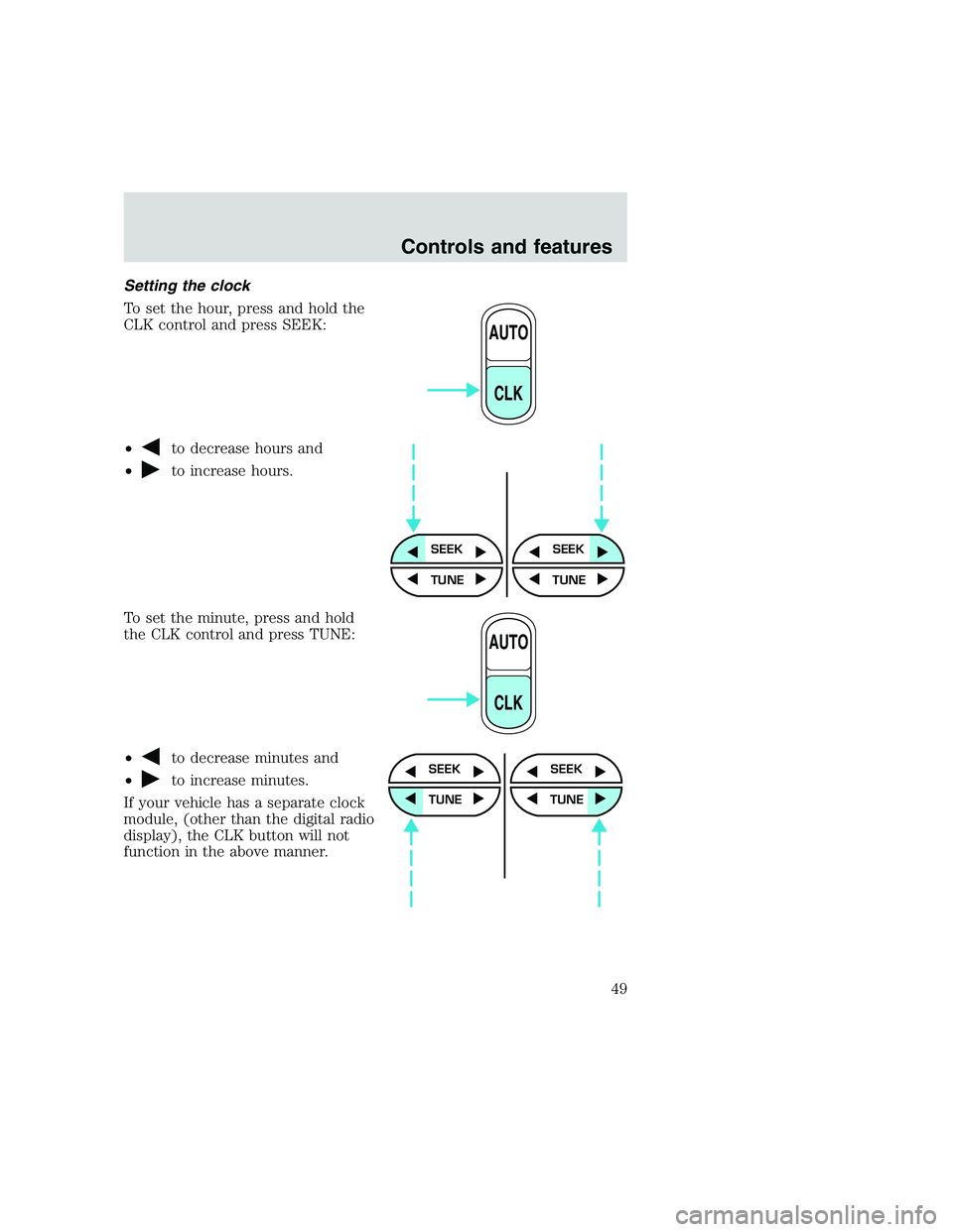 FORD F250 SUPER DUTY 1999 Service Manual Setting the clock
To set the hour, press and hold the
CLK control and press SEEK:
•
to decrease hours and
•
to increase hours.
To set the minute, press and hold
the CLK control and press TUNE:
• FORD F250 SUPER DUTY 1999 Service Manual Setting the clock
To set the hour, press and hold the
CLK control and press SEEK:
•
to decrease hours and
•
to increase hours.
To set the minute, press and hold
the CLK control and press TUNE:
•