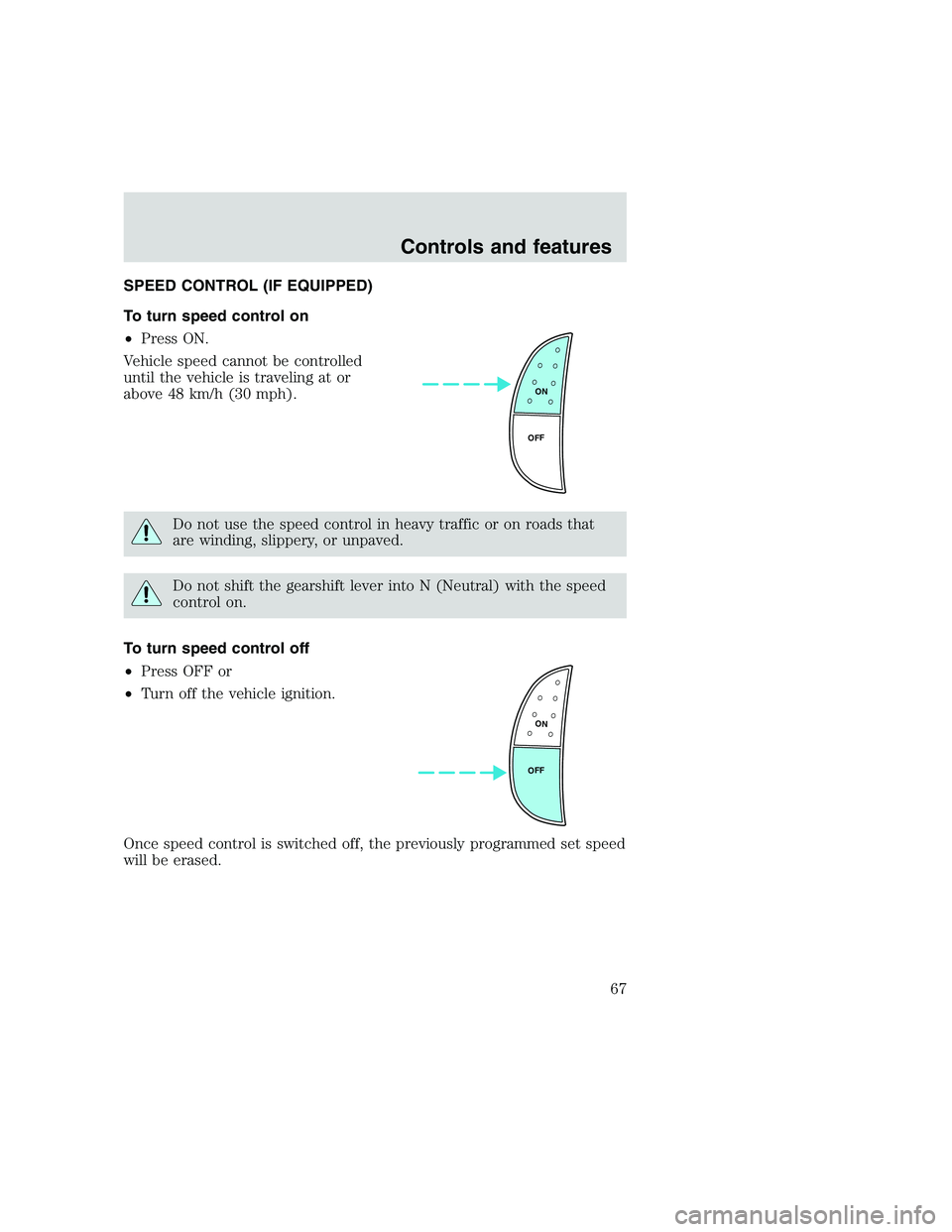 FORD F250 SUPER DUTY 1999 Repair Manual SPEED CONTROL (IF EQUIPPED)
To turn speed control on
•Press ON.
Vehicle speed cannot be controlled
until the vehicle is traveling at or
above 48 km/h (30 mph).
Do not use the speed control in heavy 