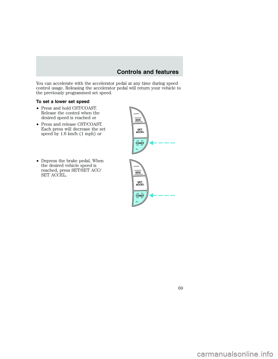 FORD F250 SUPER DUTY 1999 Repair Manual You can accelerate with the accelerator pedal at any time during speed
control usage. Releasing the accelerator pedal will return your vehicle to
the previously programmed set speed.
To set a lower se