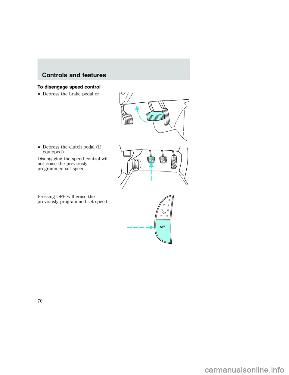 FORD F250 SUPER DUTY 1999 Repair Manual To disengage speed control
•Depress the brake pedal or
•Depress the clutch pedal (if
equipped)
Disengaging the speed control will
not erase the previously
programmed set speed.
Pressing OFF will e