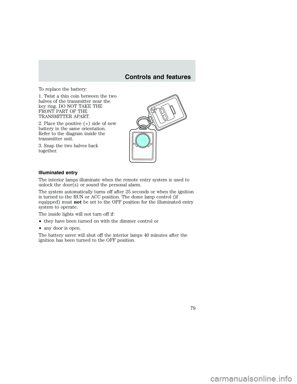 FORD F250 SUPER DUTY 1999 Manual PDF To replace the battery:
1. Twist a thin coin between the two
halves of the transmitter near the
key ring. DO NOT TAKE THE
FRONT PART OF THE
TRANSMITTER APART.
2. Place the positive (+) side of new
bat FORD F250 SUPER DUTY 1999 Manual PDF To replace the battery:
1. Twist a thin coin between the two
halves of the transmitter near the
key ring. DO NOT TAKE THE
FRONT PART OF THE
TRANSMITTER APART.
2. Place the positive (+) side of new
bat