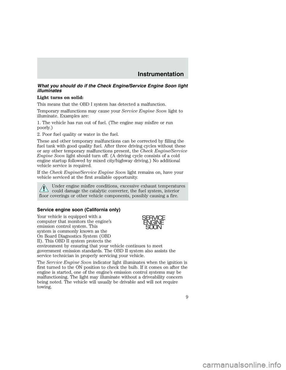 FORD F250 SUPER DUTY 1999  Owners Manual What you should do if the Check Engine/Service Engine Soon light
illuminates
Light turns on solid:
This means that the OBD I system has detected a malfunction.
Temporary malfunctions may cause yourSer