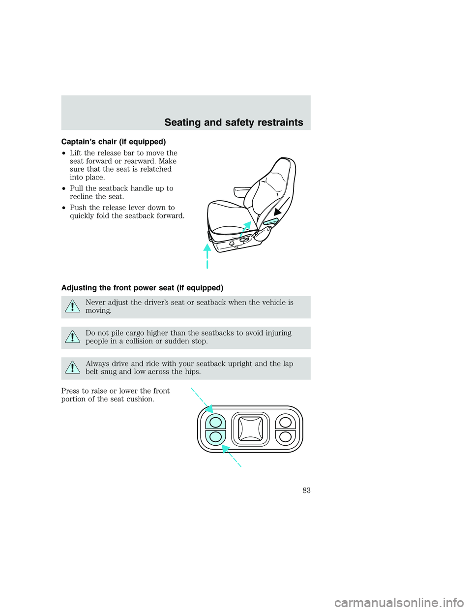 FORD F250 SUPER DUTY 1999 Manual Online Captain’s chair (if equipped)
•Lift the release bar to move the
seat forward or rearward. Make
sure that the seat is relatched
into place.
•Pull the seatback handle up to
recline the seat.
•Pu