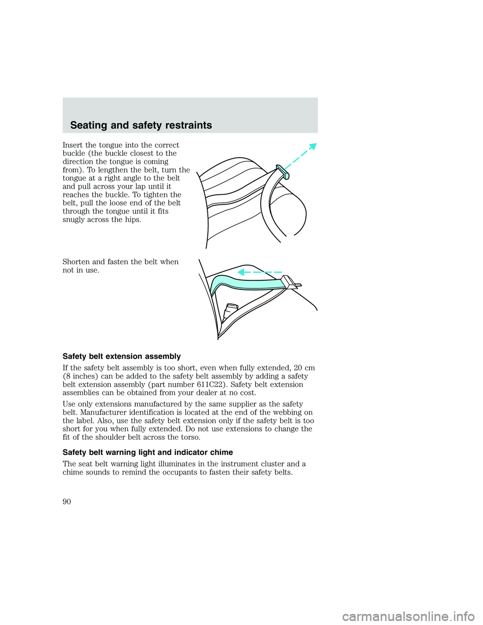 FORD F250 SUPER DUTY 1999 Manual Online Insert the tongue into the correct
buckle (the buckle closest to the
direction the tongue is coming
from). To lengthen the belt, turn the
tongue at a right angle to the belt
and pull across your lap u