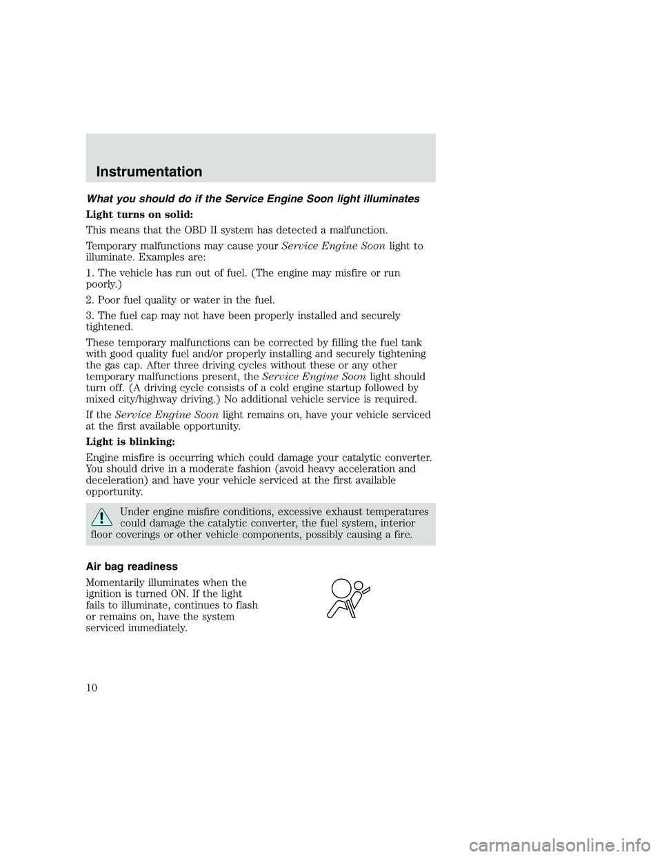 FORD F250 SUPER DUTY 1999  Owners Manual What you should do if the Service Engine Soon light illuminates
Light turns on solid:
This means that the OBD II system has detected a malfunction.
Temporary malfunctions may cause yourService Engine 