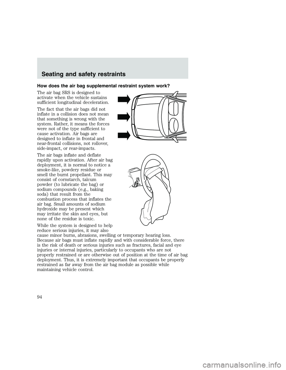 FORD F250 SUPER DUTY 1999  Owners Manual How does the air bag supplemental restraint system work?
The air bag SRS is designed to
activate when the vehicle sustains
sufficient longitudinal deceleration.
The fact that the air bags did not
infl