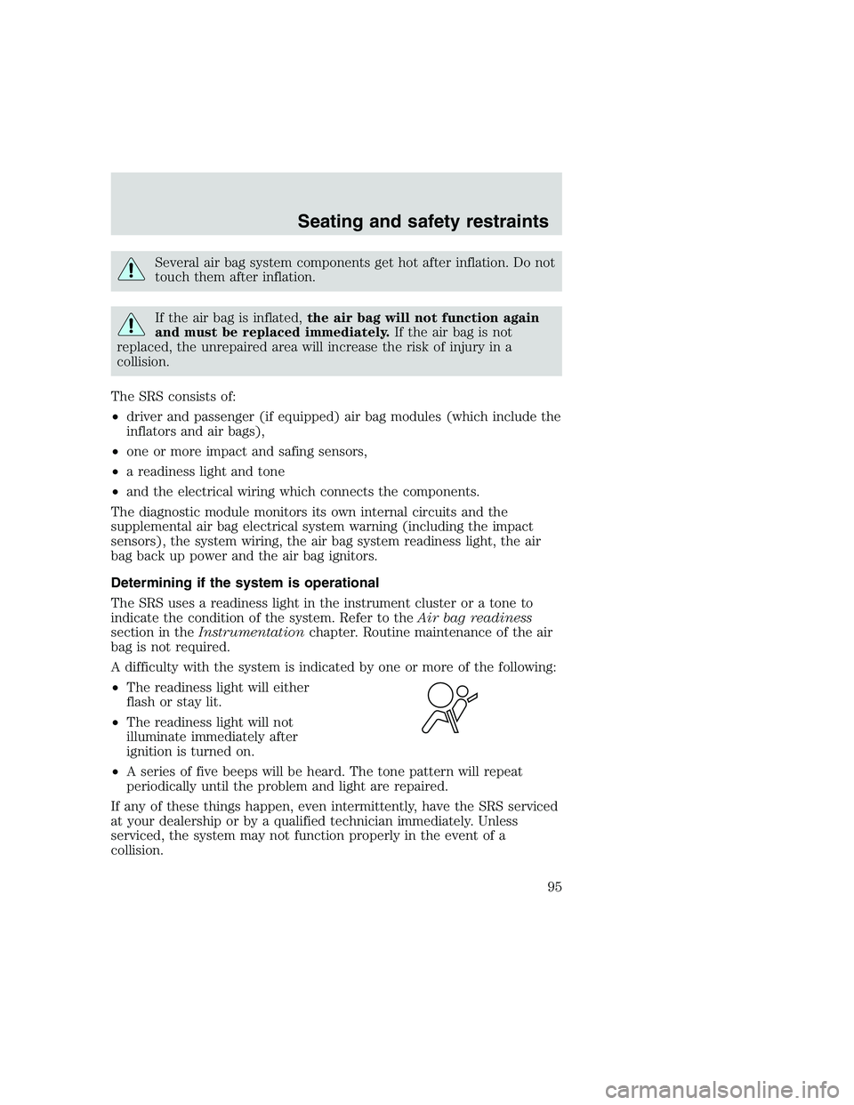 FORD F250 SUPER DUTY 1999  Owners Manual Several air bag system components get hot after inflation. Do not
touch them after inflation.
If the air bag is inflated,the air bag will not function again
and must be replaced immediately.If the air