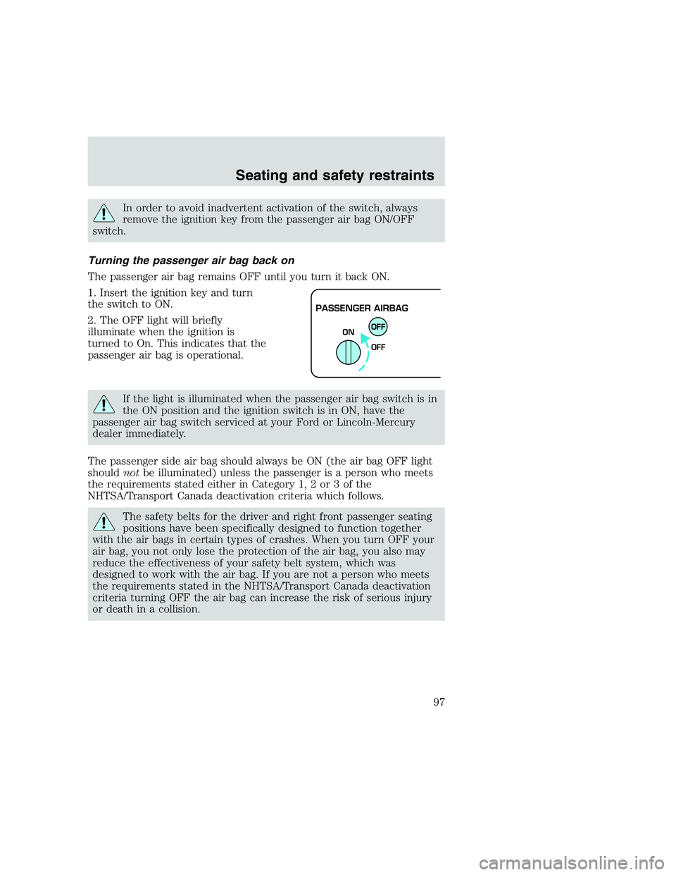 FORD F250 SUPER DUTY 1999  Owners Manual In order to avoid inadvertent activation of the switch, always
remove the ignition key from the passenger air bag ON/OFF
switch.
Turning the passenger air bag back on
The passenger air bag remains OFF