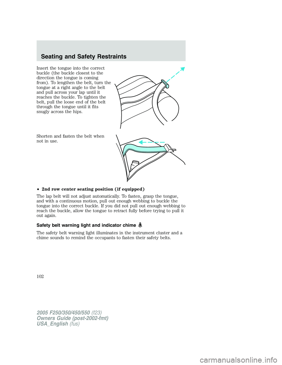FORD F250 SUPER DUTY 2005  Owners Manual Insert the tongue into the correct
buckle (the buckle closest to the
direction the tongue is coming
from). To lengthen the belt, turn the
tongue at a right angle to the belt
and pull across your lap u