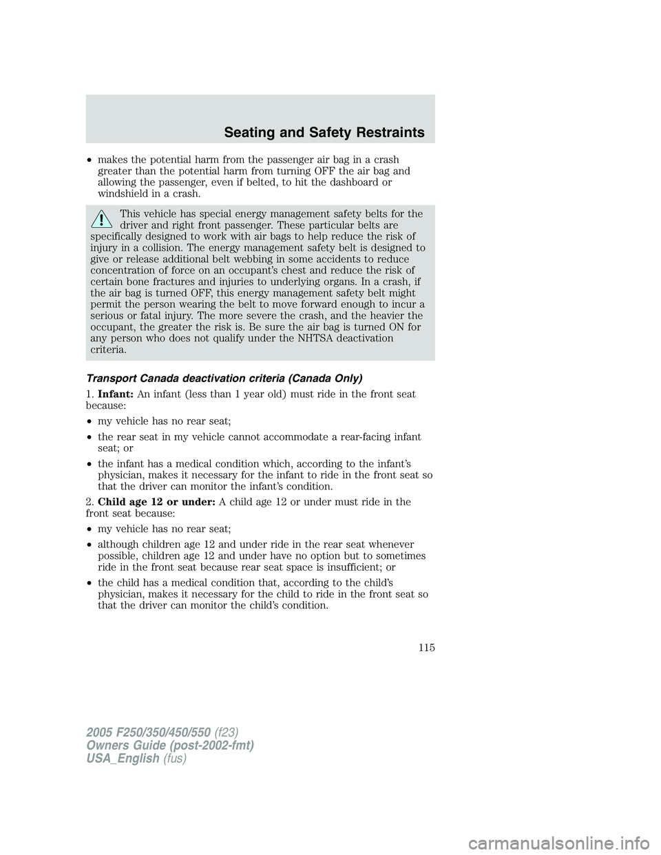 FORD F250 SUPER DUTY 2005  Owners Manual • makes the potential harm from the passenger air bag in a crash
greater than the potential harm from turning OFF the air bag and
allowing the passenger, even if belted, to hit the dashboard or
wind