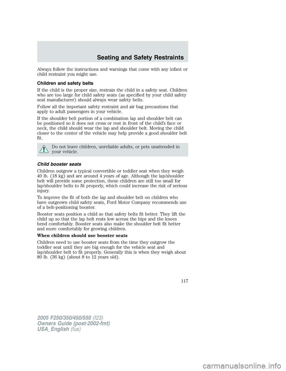 FORD F250 SUPER DUTY 2005  Owners Manual Always follow the instructions and warnings that come with any infant or
child restraint you might use.
Children and safety belts
If the child is the proper size, restrain the child in a safety seat. 