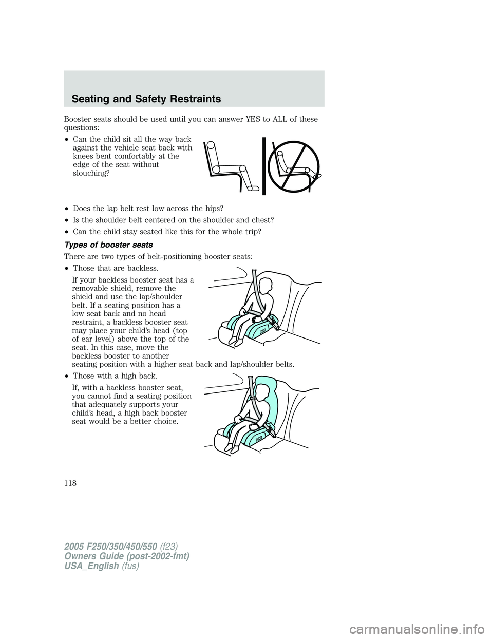 FORD F250 SUPER DUTY 2005  Owners Manual Booster seats should be used until you can answer YES to ALL of these
questions:
• Can the child sit all the way back
against the vehicle seat back with
knees bent comfortably at the
edge of the sea