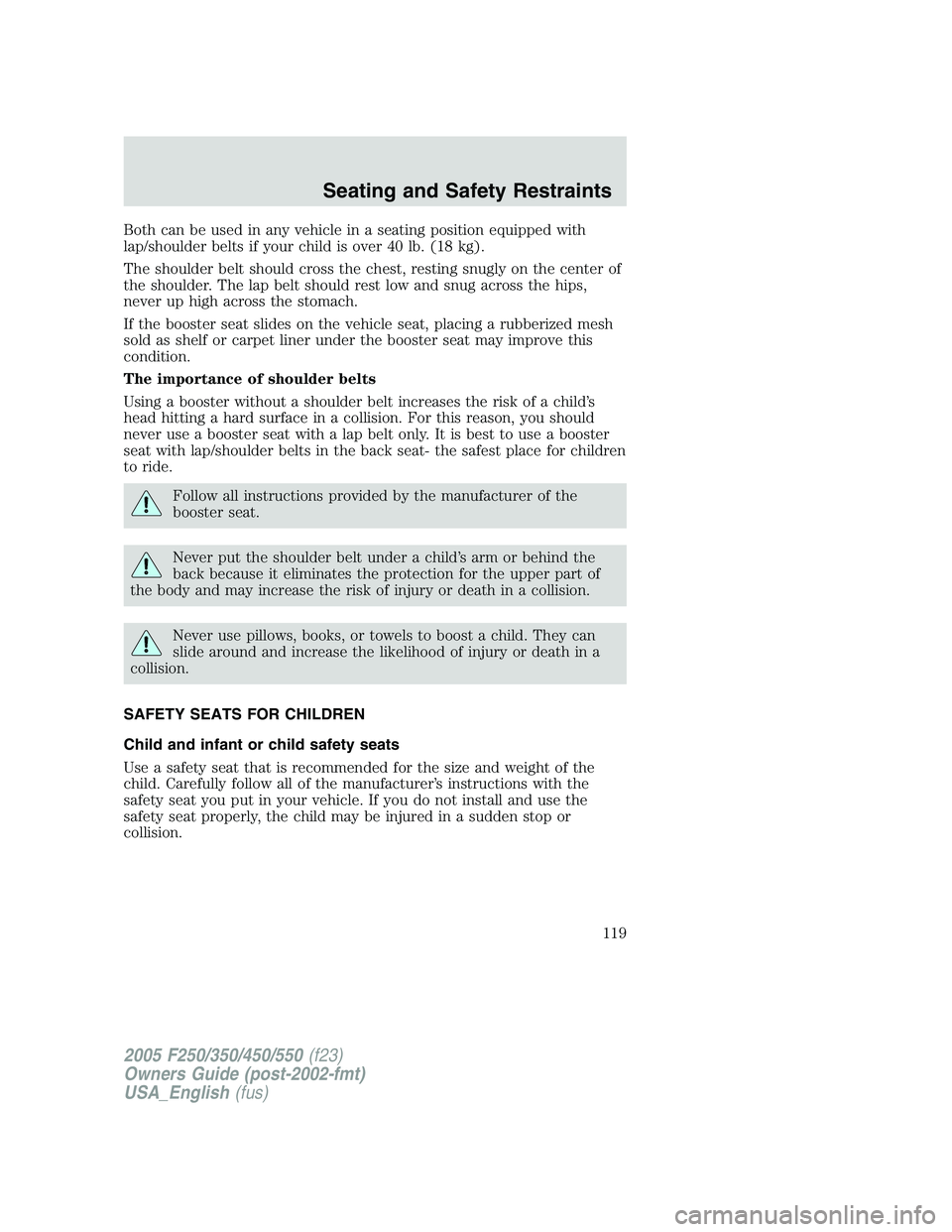 FORD F250 SUPER DUTY 2005  Owners Manual Both can be used in any vehicle in a seating position equipped with
lap/shoulder belts if your child is over 40 lb. (18 kg).
The shoulder belt should cross the chest, resting snugly on the center of
t