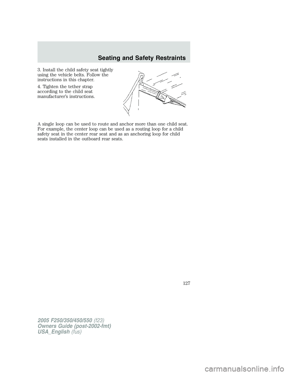 FORD F250 SUPER DUTY 2005  Owners Manual 3. Install the child safety seat tightly
using the vehicle belts. Follow the
instructions in this chapter.
4. Tighten the tether strap
according to the child seat
manufacturer’s instructions.
A sing