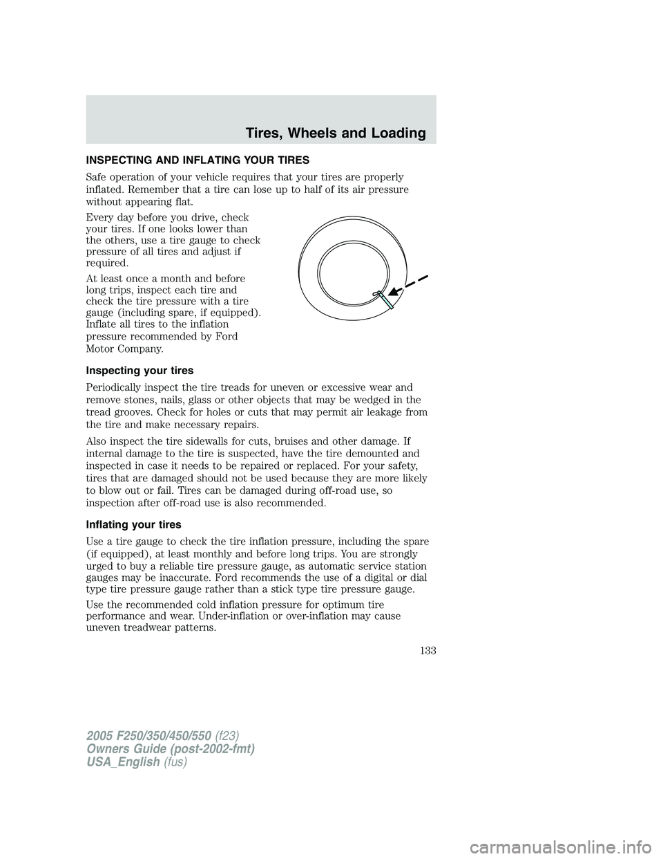 FORD F250 SUPER DUTY 2005  Owners Manual INSPECTING AND INFLATING YOUR TIRES
Safe operation of your vehicle requires that your tires are properly
inflated. Remember that a tire can lose up to half of its air pressure
without appearing flat.
