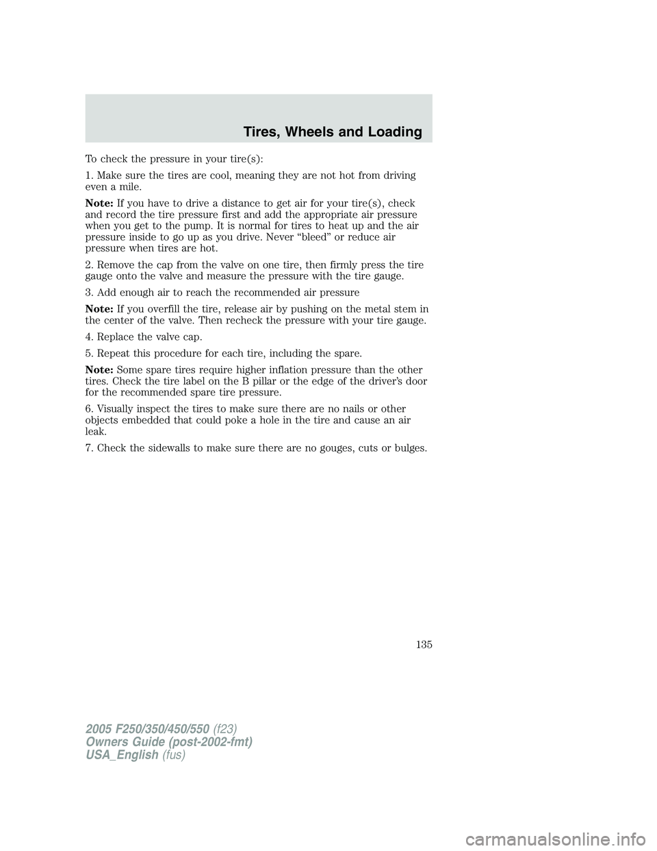 FORD F250 SUPER DUTY 2005  Owners Manual To check the pressure in your tire(s):
1. Make sure the tires are cool, meaning they are not hot from driving
even a mile.
Note: If you have to drive a distance to get air for your tire(s), check
and 