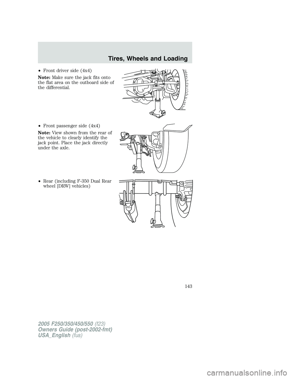 FORD F250 SUPER DUTY 2005  Owners Manual • Front driver side (4x4)
Note: Make sure the jack fits onto
the flat area on the outboard side of
the differential.
• Front passenger side (4x4)
Note: View shown from the rear of
the vehicle to c