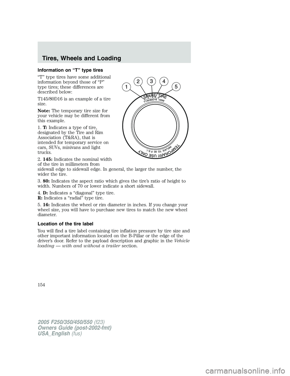 FORD F250 SUPER DUTY 2005  Owners Manual Information on “T” type tires
“T” type tires have some additional
information beyond those of “P”
type tires; these differences are
described below:
T145/80D16 is an example of a tire
size