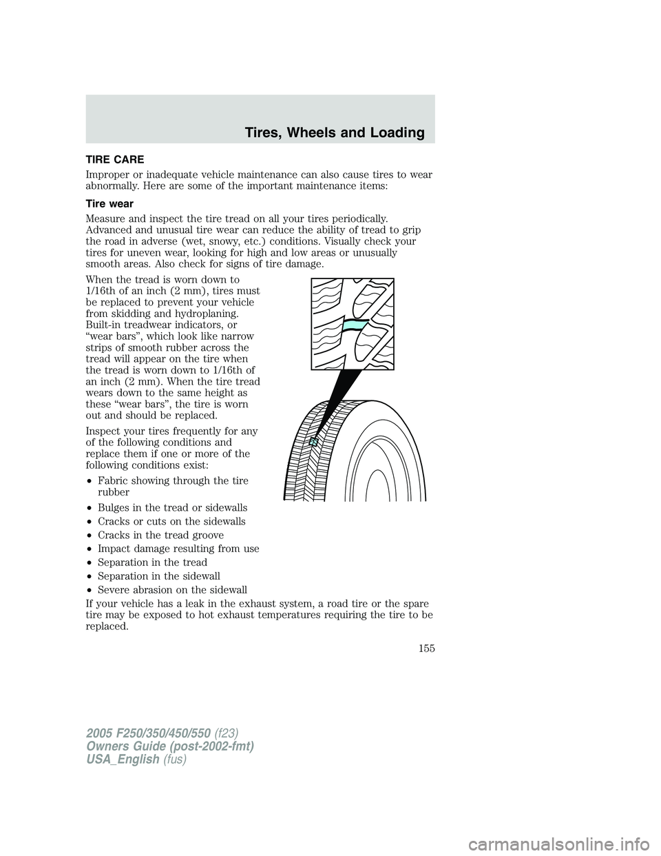FORD F250 SUPER DUTY 2005  Owners Manual TIRE CARE
Improper or inadequate vehicle maintenance can also cause tires to wear
abnormally. Here are some of the important maintenance items:
Tire wear
Measure and inspect the tire tread on all your