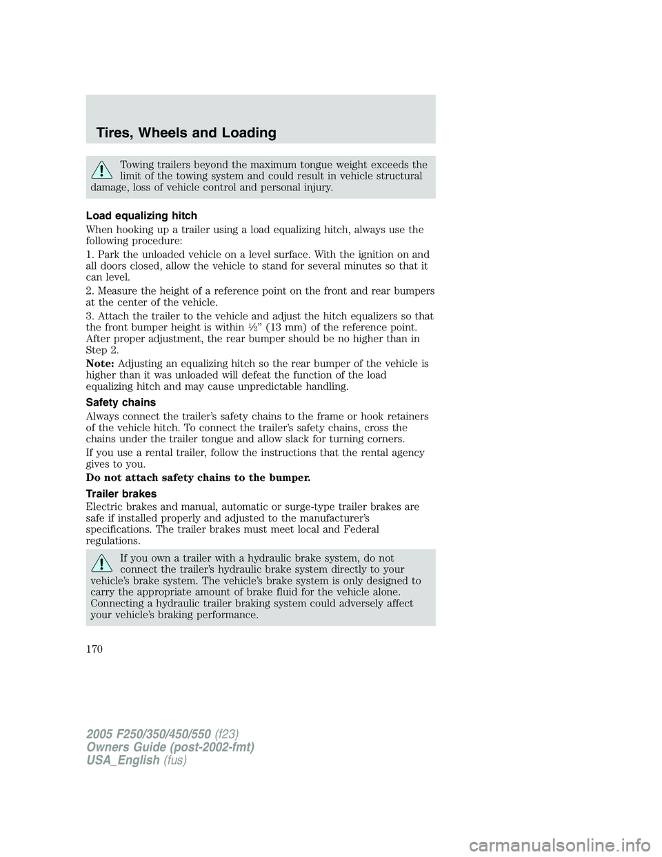 FORD F250 SUPER DUTY 2005  Owners Manual Towing trailers beyond the maximum tongue weight exceeds the
limit of the towing system and could result in vehicle structural
damage, loss of vehicle control and personal injury.
Load equalizing hitc