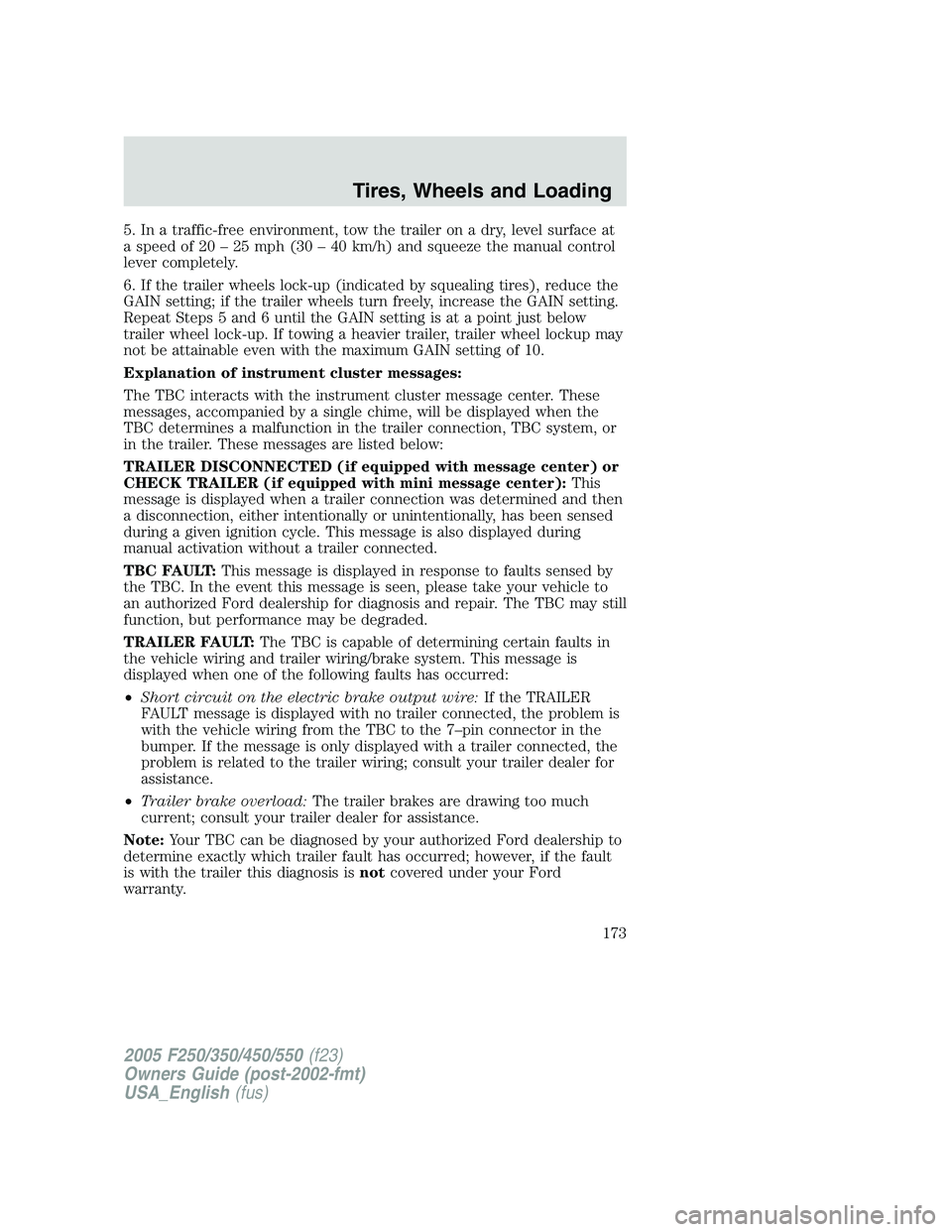 FORD F250 SUPER DUTY 2005  Owners Manual 5. In a traffic-free environment, tow the trailer on a dry, level surface at
a speed of 20 – 25 mph (30 – 40 km/h) and squeeze the manual control
lever completely.
6. If the trailer wheels lock-up