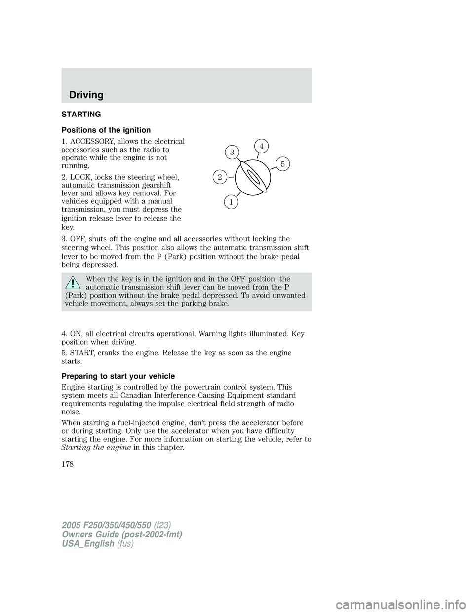 FORD F250 SUPER DUTY 2005  Owners Manual STARTING
Positions of the ignition
1. ACCESSORY, allows the electrical
accessories such as the radio to
operate while the engine is not
running.
2. LOCK, locks the steering wheel,
automatic transmissi