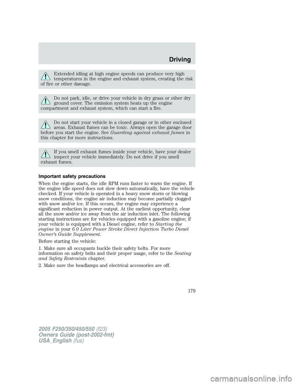 FORD F250 SUPER DUTY 2005  Owners Manual Extended idling at high engine speeds can produce very high
temperatures in the engine and exhaust system, creating the risk
of fire or other damage.
Do not park, idle, or drive your vehicle in dry gr
