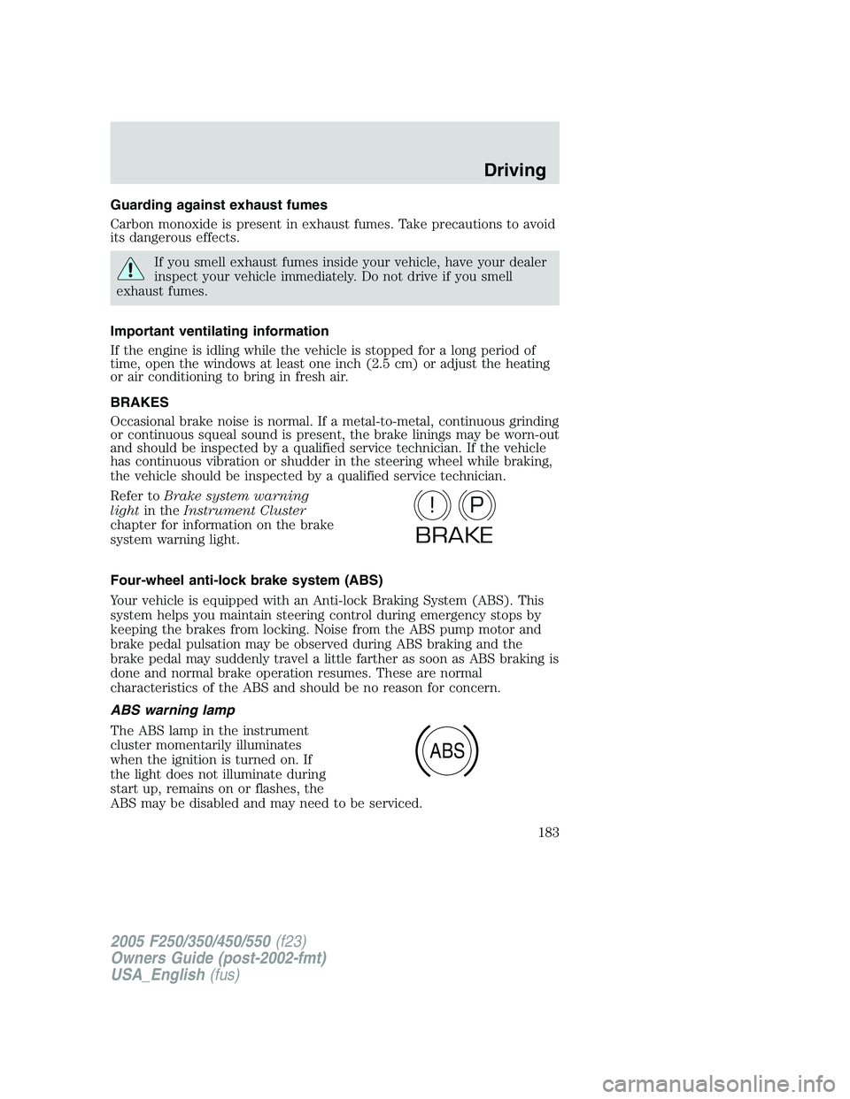 FORD F250 SUPER DUTY 2005  Owners Manual Guarding against exhaust fumes
Carbon monoxide is present in exhaust fumes. Take precautions to avoid
its dangerous effects.
If you smell exhaust fumes inside your vehicle, have your dealer
inspect yo