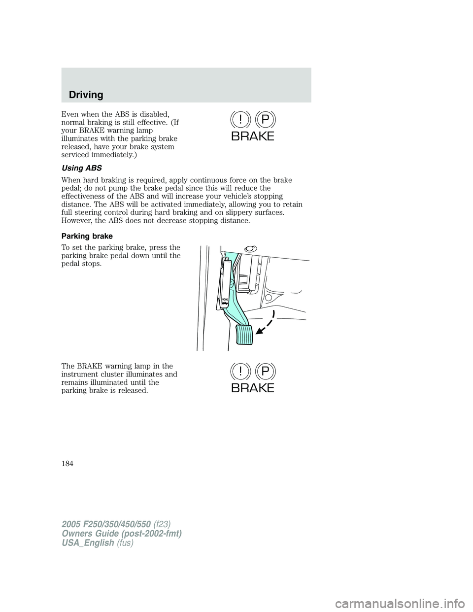 FORD F250 SUPER DUTY 2005  Owners Manual Even when the ABS is disabled,
normal braking is still effective. (If
your BRAKE warning lamp
illuminates with the parking brake
released, have your brake system
serviced immediately.)
Using ABS
When 