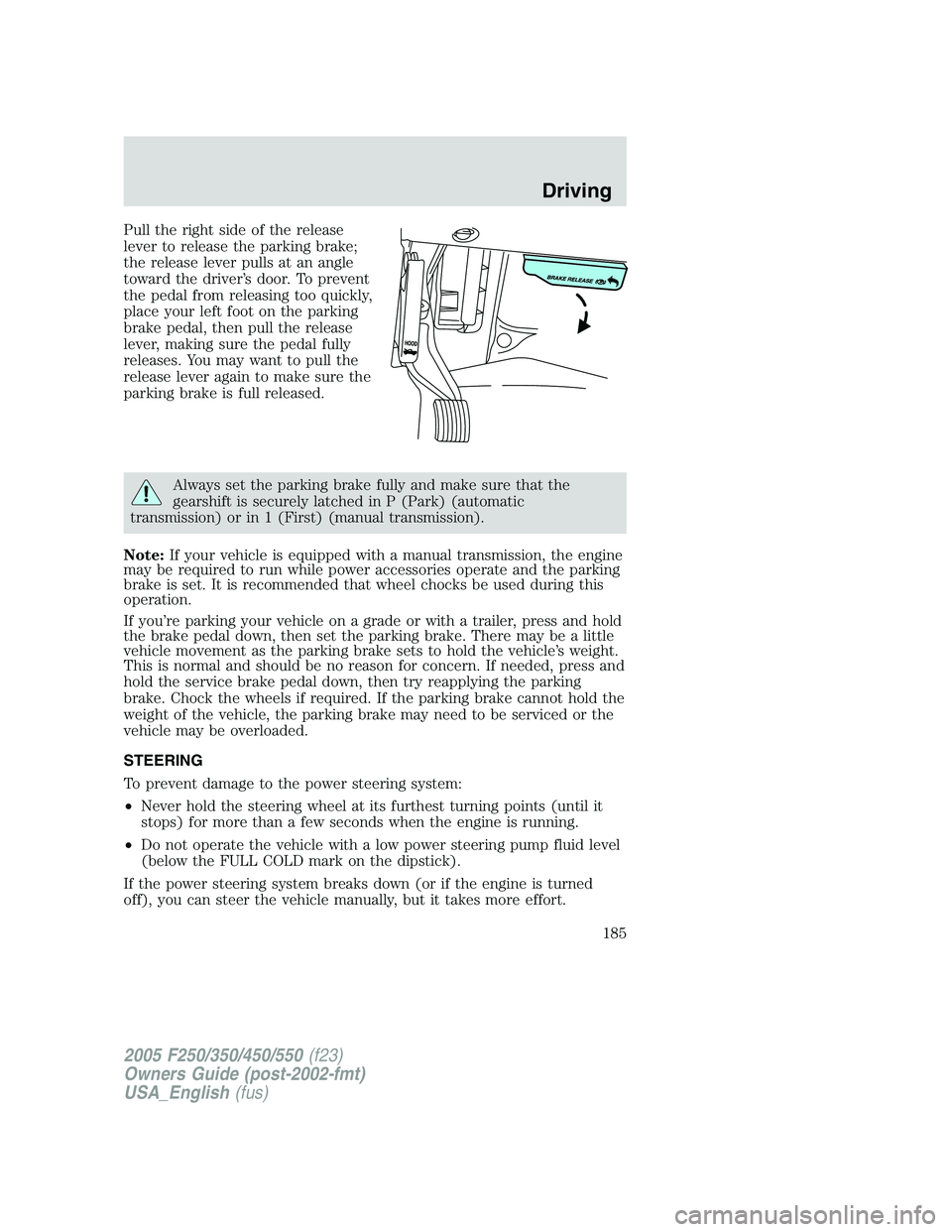 FORD F250 SUPER DUTY 2005  Owners Manual Pull the right side of the release
lever to release the parking brake;
the release lever pulls at an angle
toward the driver’s door. To prevent
the pedal from releasing too quickly,
place your left 