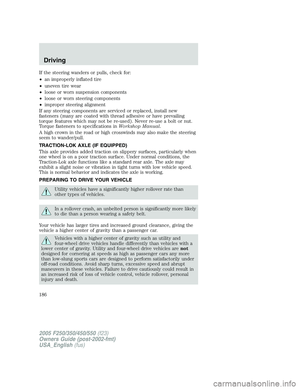FORD F250 SUPER DUTY 2005 Owners Manual If the steering wanders or pulls, check for:
• an improperly inflated tire
• uneven tire wear
• loose or worn suspension components
• loose or worn steering components
• improper steering al FORD F250 SUPER DUTY 2005 Owners Manual If the steering wanders or pulls, check for:
• an improperly inflated tire
• uneven tire wear
• loose or worn suspension components
• loose or worn steering components
• improper steering al