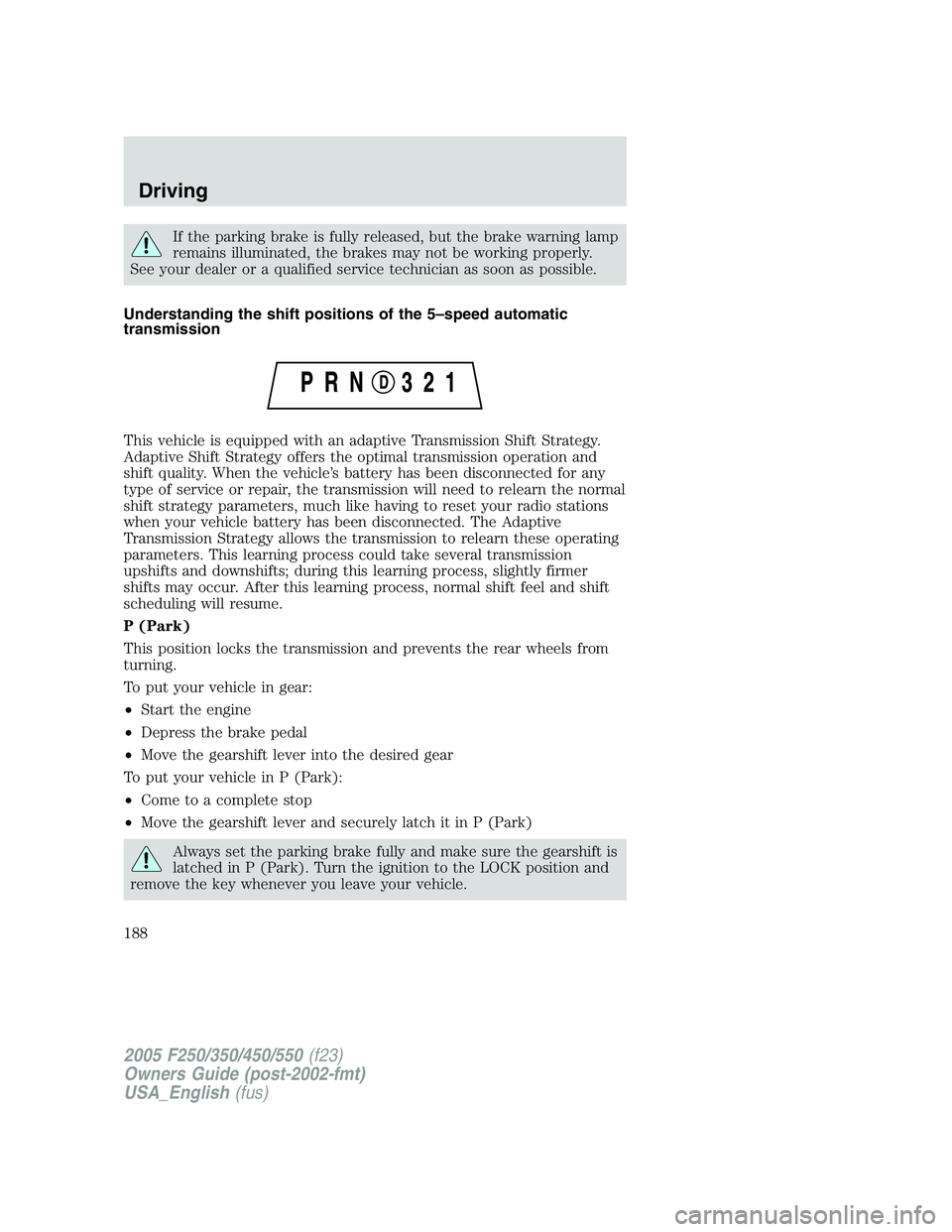 FORD F250 SUPER DUTY 2005  Owners Manual If the parking brake is fully released, but the brake warning lamp
remains illuminated, the brakes may not be working properly.
See your dealer or a qualified service technician as soon as possible.
U