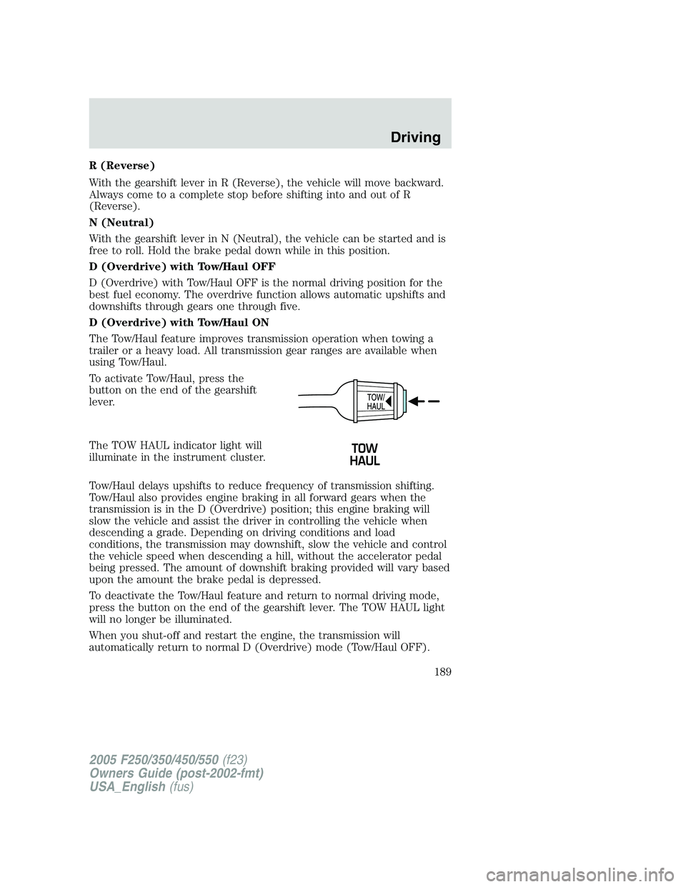 FORD F250 SUPER DUTY 2005  Owners Manual R (Reverse)
With the gearshift lever in R (Reverse), the vehicle will move backward.
Always come to a complete stop before shifting into and out of R
(Reverse).
N (Neutral)
With the gearshift lever in