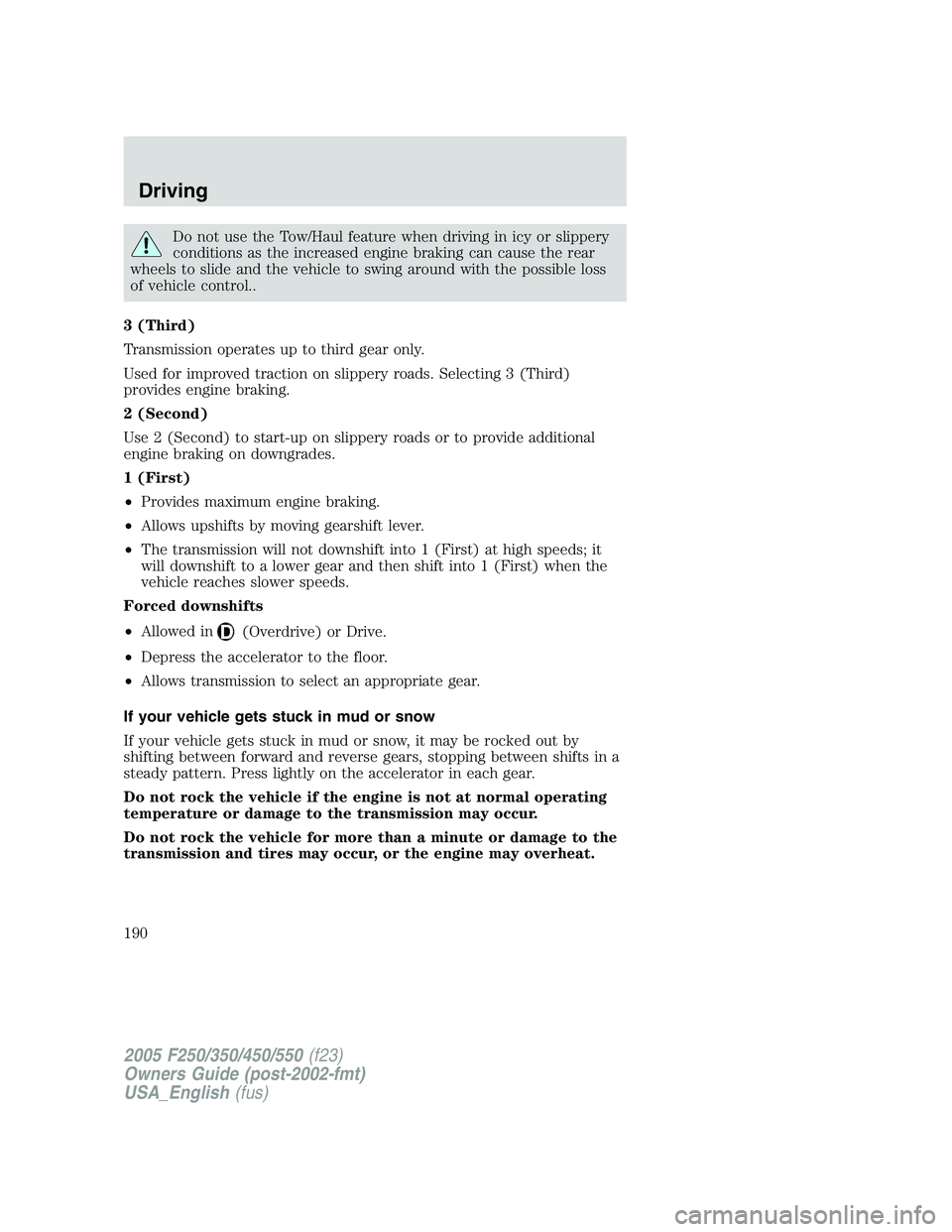 FORD F250 SUPER DUTY 2005  Owners Manual Do not use the Tow/Haul feature when driving in icy or slippery
conditions as the increased engine braking can cause the rear
wheels to slide and the vehicle to swing around with the possible loss
of 