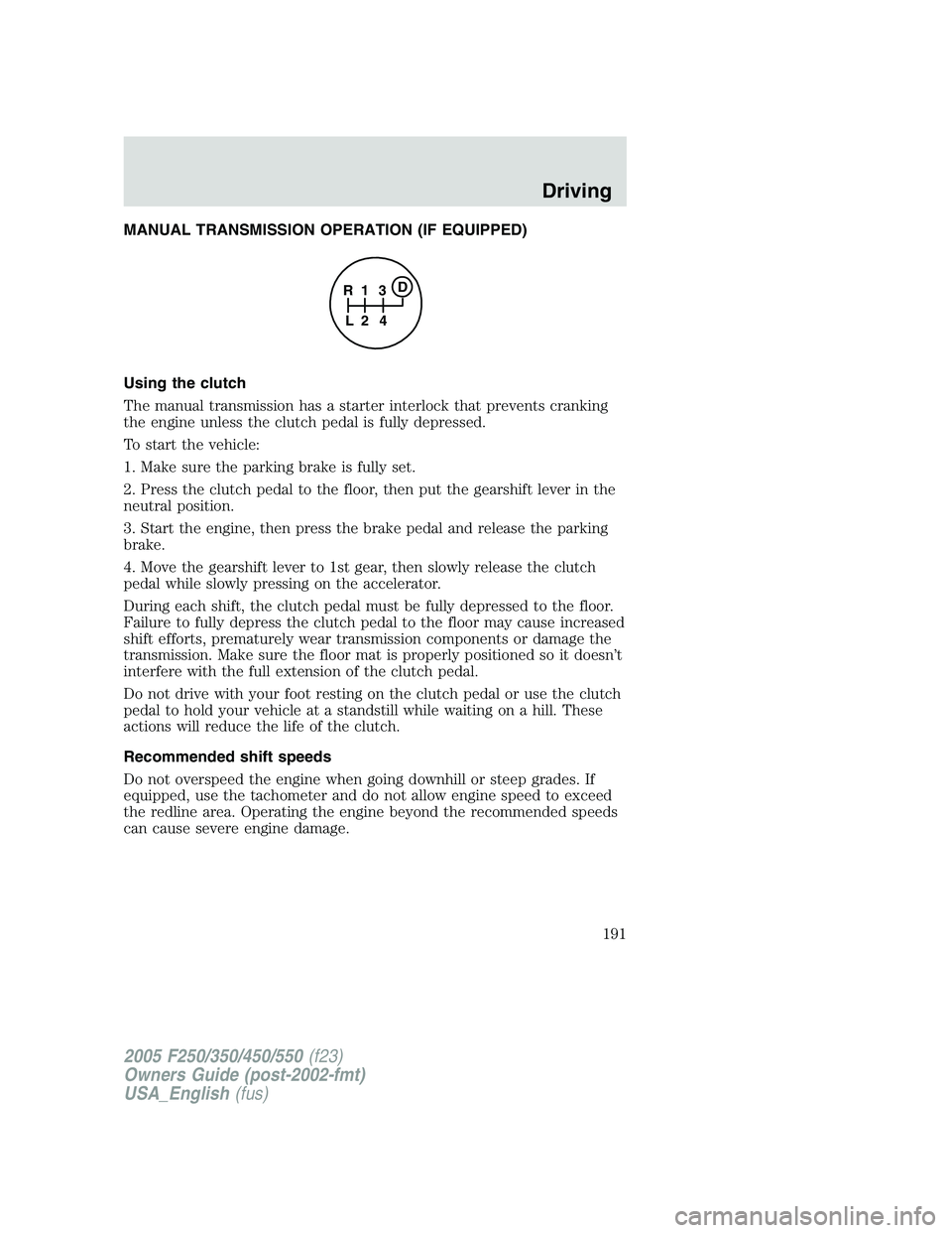 FORD F250 SUPER DUTY 2005  Owners Manual MANUAL TRANSMISSION OPERATION (IF EQUIPPED)
Using the clutch
The manual transmission has a starter interlock that prevents cranking
the engine unless the clutch pedal is fully depressed.
To start the 