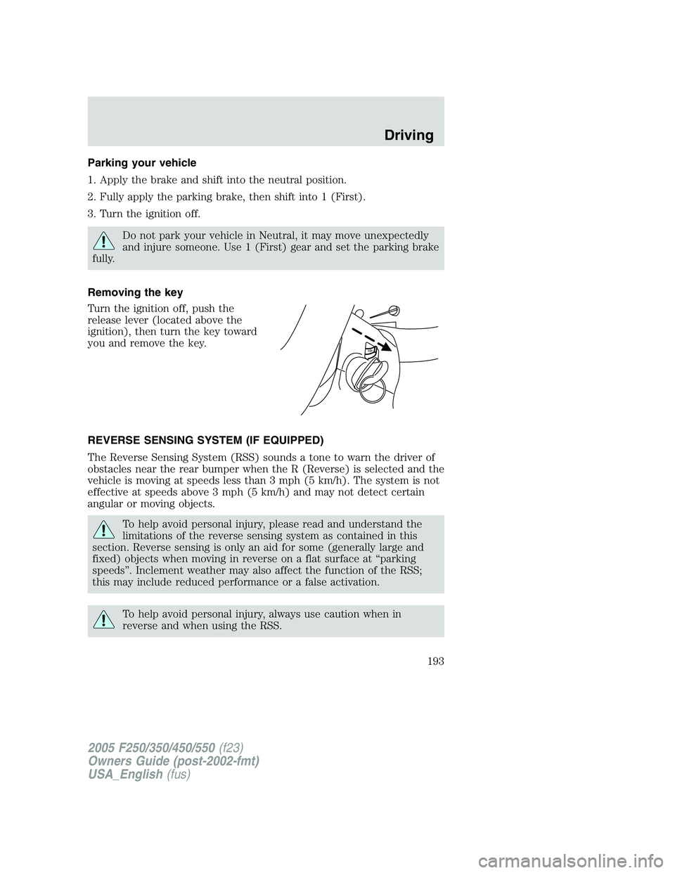 FORD F250 SUPER DUTY 2005  Owners Manual Parking your vehicle
1. Apply the brake and shift into the neutral position.
2. Fully apply the parking brake, then shift into 1 (First).
3. Turn the ignition off.
Do not park your vehicle in Neutral,