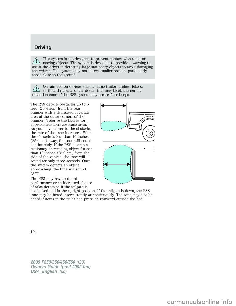 FORD F250 SUPER DUTY 2005  Owners Manual This system is not designed to prevent contact with small or
moving objects. The system is designed to provide a warning to
assist the driver in detecting large stationary objects to avoid damaging
th