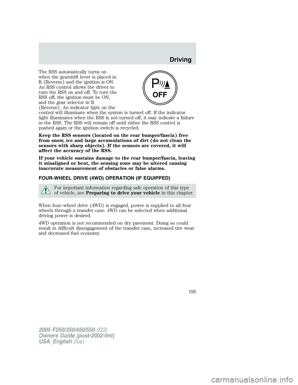 FORD F250 SUPER DUTY 2005  Owners Manual The RSS automatically turns on
when the gearshift lever is placed in
R (Reverse) and the ignition is ON.
An RSS control allows the driver to
turn the RSS on and off. To turn the
RSS off, the ignition 