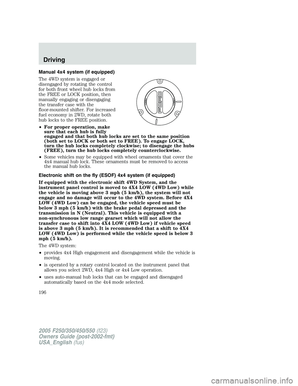 FORD F250 SUPER DUTY 2005  Owners Manual Manual 4x4 system (if equipped)
The 4WD system is engaged or
disengaged by rotating the control
for both front wheel hub locks from
the FREE or LOCK position, then
manually engaging or disengaging
the