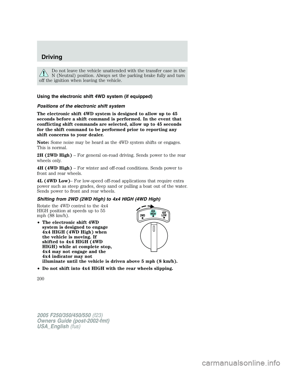 FORD F250 SUPER DUTY 2005  Owners Manual Do not leave the vehicle unattended with the transfer case in the
N (Neutral) position. Always set the parking brake fully and turn
off the ignition when leaving the vehicle.
Using the electronic shif
