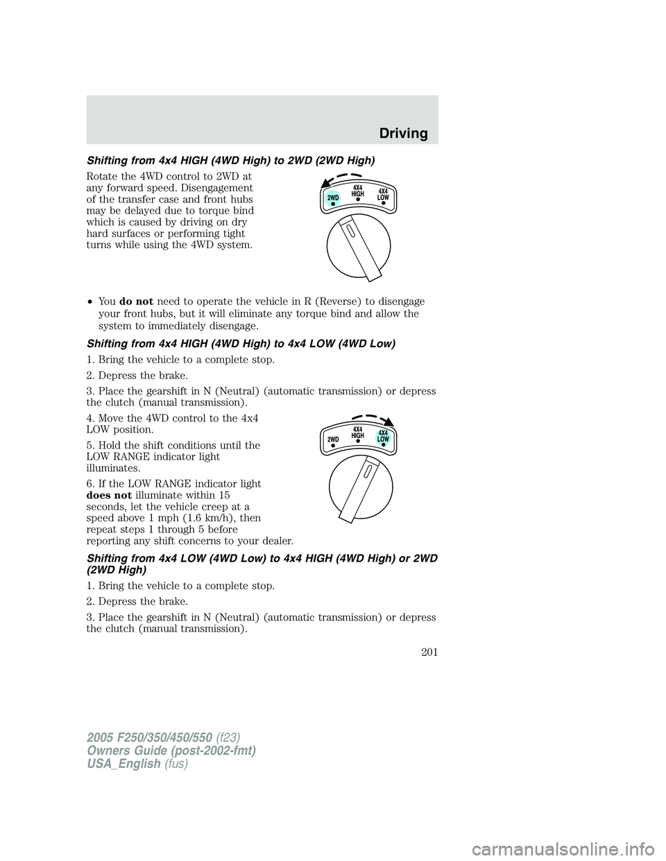 FORD F250 SUPER DUTY 2005  Owners Manual Shifting from 4x4 HIGH (4WD High) to 2WD (2WD High)
Rotate the 4WD control to 2WD at
any forward speed. Disengagement
of the transfer case and front hubs
may be delayed due to torque bind
which is cau