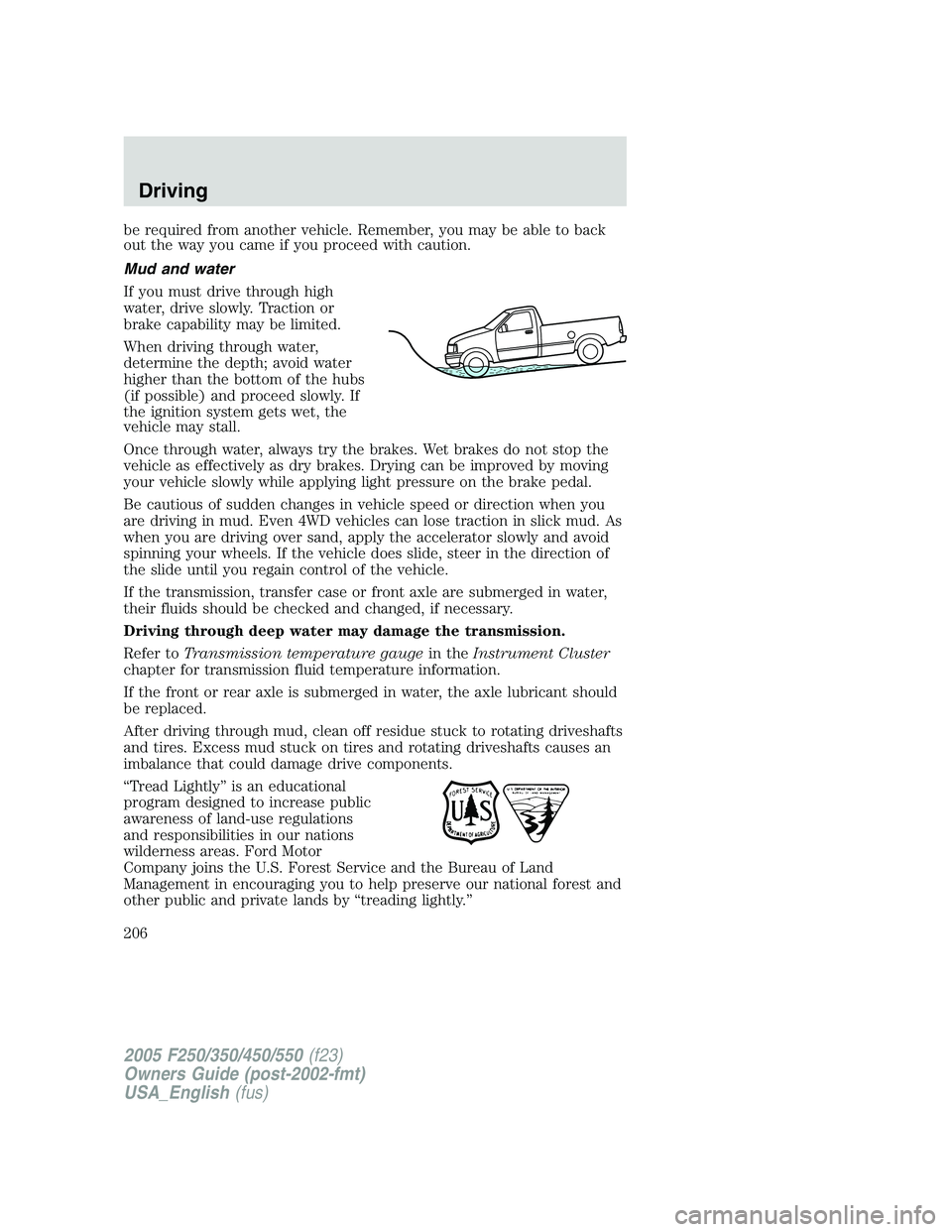 FORD F250 SUPER DUTY 2005  Owners Manual be required from another vehicle. Remember, you may be able to back
out the way you came if you proceed with caution.
Mud and water
If you must drive through high
water, drive slowly. Traction or
brak