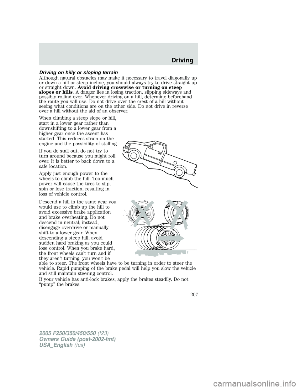 FORD F250 SUPER DUTY 2005  Owners Manual Driving on hilly or sloping terrain
Although natural obstacles may make it necessary to travel diagonally up
or down a hill or steep incline, you should always try to drive straight up
or straight dow