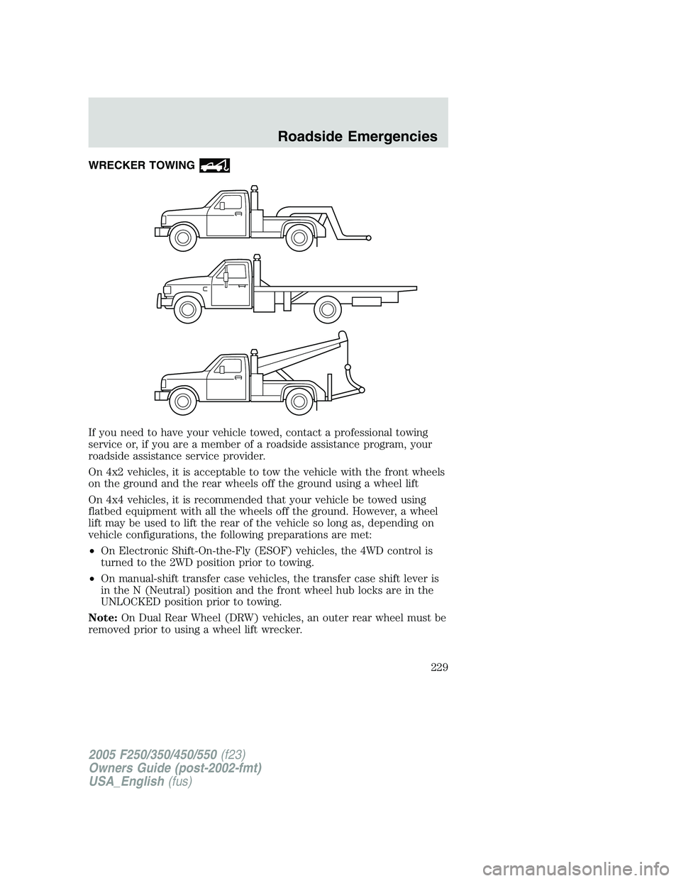 FORD F250 SUPER DUTY 2005  Owners Manual WRECKER TOWING
If you need to have your vehicle towed, contact a professional towing
service or, if you are a member of a roadside assistance program, your
roadside assistance service provider.
On 4x2